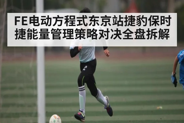 FE电动方程式东京站捷豹保时捷能量管理策略对决全盘拆解