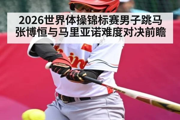 2026世界体操锦标赛男子跳马张博恒与马里亚诺难度对决前瞻