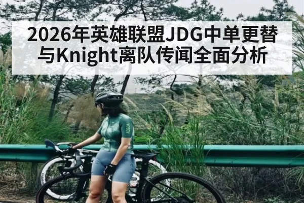 2026年英雄联盟JDG中单更替与Knight离队传闻全面分析